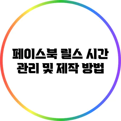 페이스북 릴스 시간 관리 및 제작 방법