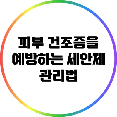 피부 건조증을 예방하는 세안제 관리법