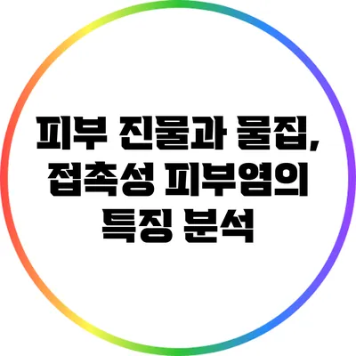 피부 진물과 물집, 접촉성 피부염의 특징 분석