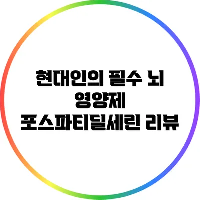 현대인의 필수 뇌 영양제: 포스파티딜세린 리뷰