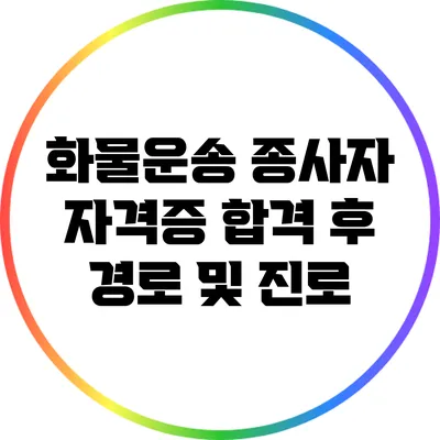 화물운송 종사자 자격증 합격 후 경로 및 진로
