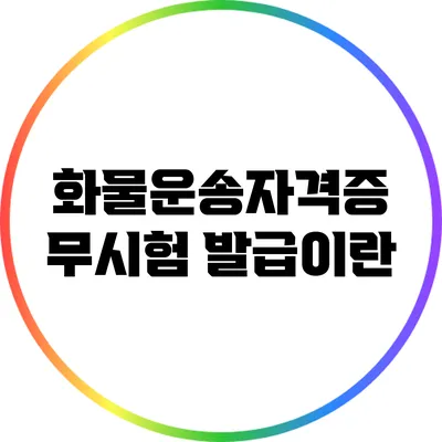 화물운송자격증 무시험 발급이란?