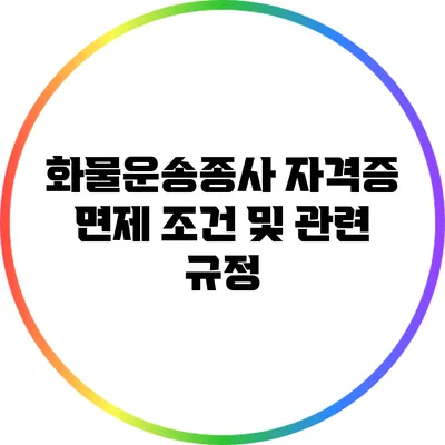 화물운송종사 자격증 면제 조건 및 관련 규정