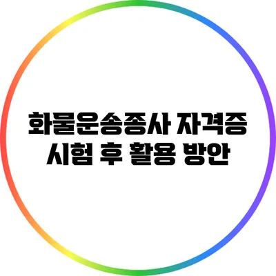 화물운송종사 자격증 시험 후 활용 방안