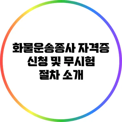 화물운송종사 자격증 신청 및 무시험 절차 소개