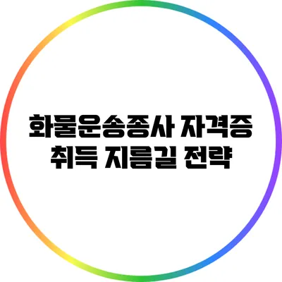 화물운송종사 자격증 취득 지름길 전략