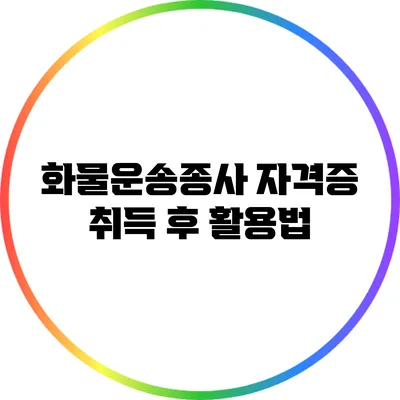 화물운송종사 자격증 취득 후 활용법