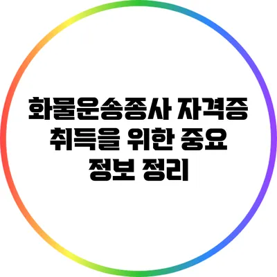 화물운송종사 자격증 취득을 위한 중요 정보 정리