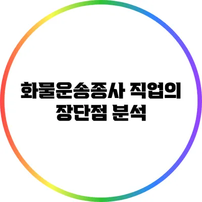 화물운송종사 직업의 장단점 분석