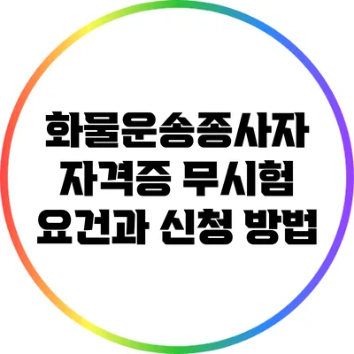 화물운송종사자 자격증 무시험 요건과 신청 방법