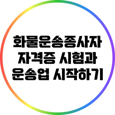 화물운송종사자 자격증 시험과 운송업 시작하기