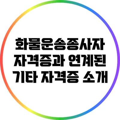 화물운송종사자 자격증과 연계된 기타 자격증 소개