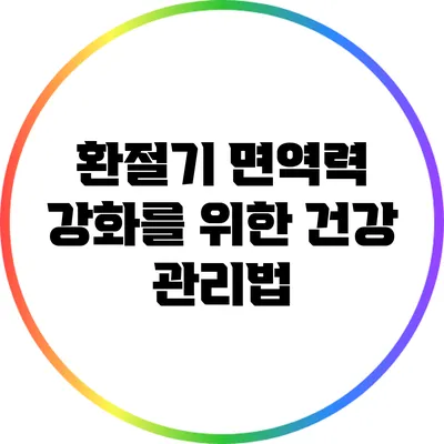 환절기 면역력 강화를 위한 건강 관리법