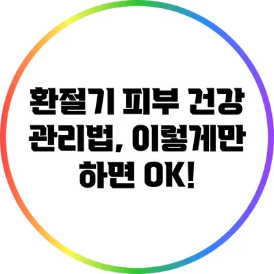 환절기 피부 건강 관리법, 이렇게만 하면 OK!