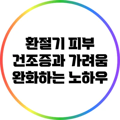 환절기 피부 건조증과 가려움 완화하는 노하우