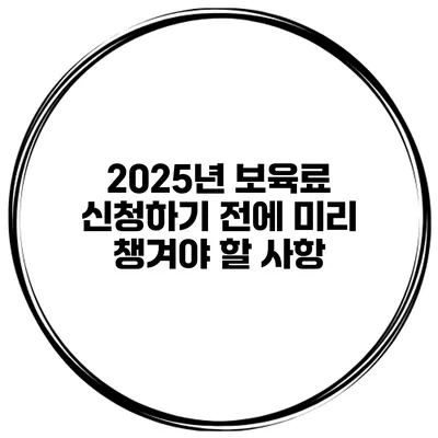 2025년 보육료 신청하기 전에 미리 챙겨야 할 사항