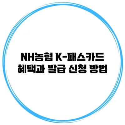 NH농협 K-패스카드 혜택과 발급 신청 방법