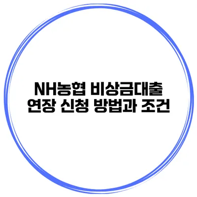 NH농협 비상금대출 연장 신청 방법과 조건