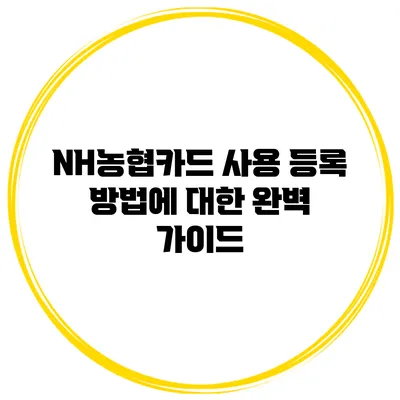 NH농협카드 사용 등록 방법에 대한 완벽 가이드