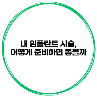 내 임플란트 시술, 어떻게 준비하면 좋을까?