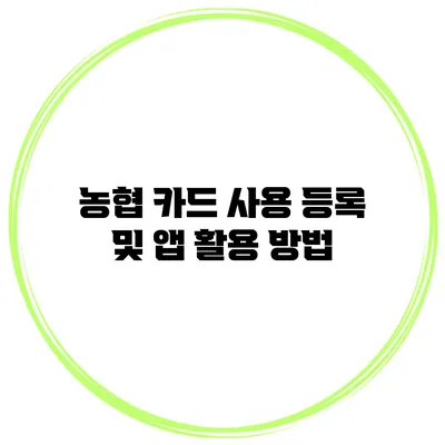 농협 카드 사용 등록 및 앱 활용 방법