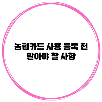 농협카드 사용 등록 전 알아야 할 사항