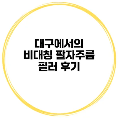 대구에서의 비대칭 팔자주름 필러 후기