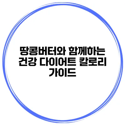 땅콩버터와 함께하는 건강 다이어트 칼로리 가이드
