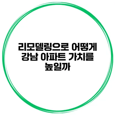 리모델링으로 어떻게 강남 아파트 가치를 높일까?