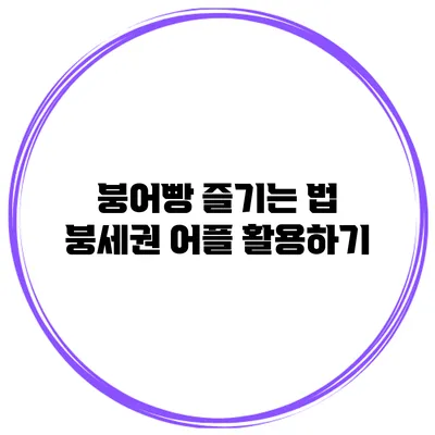 붕어빵 즐기는 법: 붕세권 어플 활용하기