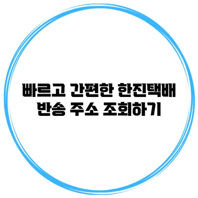 빠르고 간편한 한진택배 반송 주소 조회하기