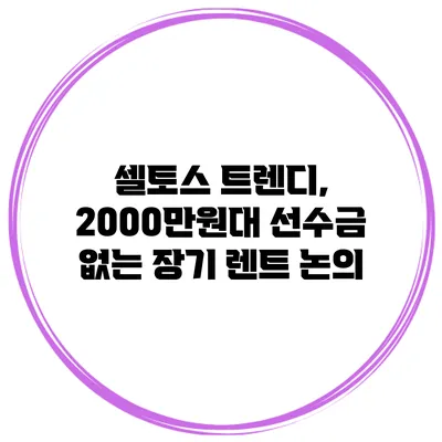 셀토스 트렌디, 2000만원대 선수금 없는 장기 렌트 논의