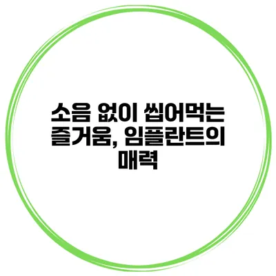 소음 없이 씹어먹는 즐거움, 임플란트의 매력