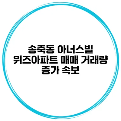 송죽동 아너스빌 위즈아파트 매매 거래량 증가 속보