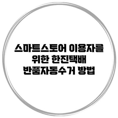 스마트스토어 이용자를 위한 한진택배 반품자동수거 방법