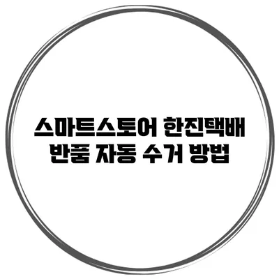 스마트스토어 한진택배 반품 자동 수거 방법