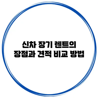 신차 장기 렌트의 장점과 견적 비교 방법