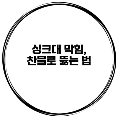 싱크대 막힘, 찬물로 뚫는 법