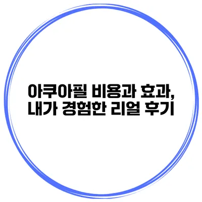 아쿠아필 비용과 효과, 내가 경험한 리얼 후기