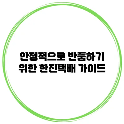 안정적으로 반품하기 위한 한진택배 가이드