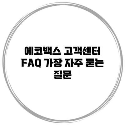 에코백스 고객센터 FAQ: 가장 자주 묻는 질문