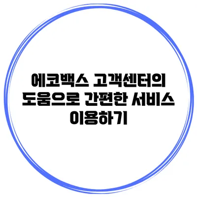 에코백스 고객센터의 도움으로 간편한 서비스 이용하기
