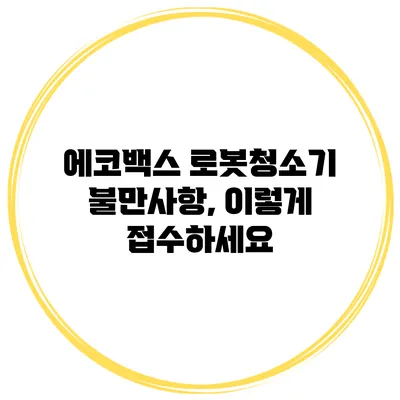 에코백스 로봇청소기 불만사항, 이렇게 접수하세요