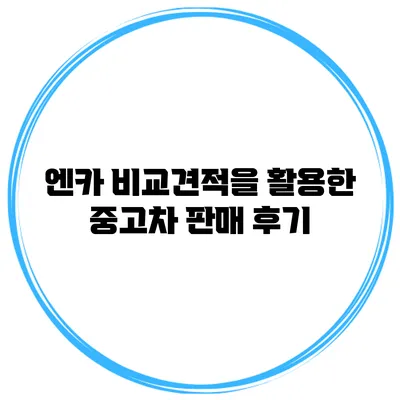 엔카 비교견적을 활용한 중고차 판매 후기