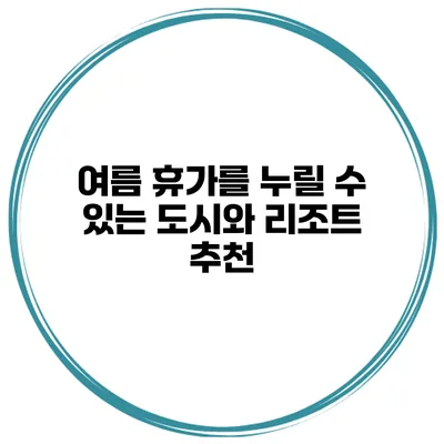 여름 휴가를 누릴 수 있는 도시와 리조트 추천