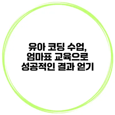유아 코딩 수업, 엄마표 교육으로 성공적인 결과 얻기