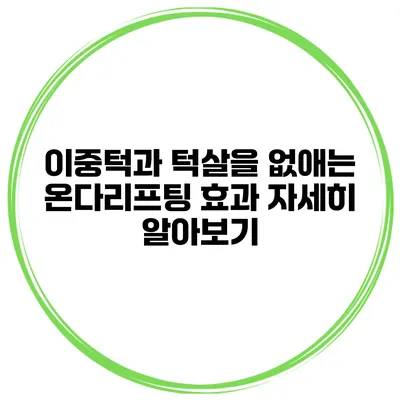 이중턱과 턱살을 없애는 온다리프팅 효과 자세히 알아보기