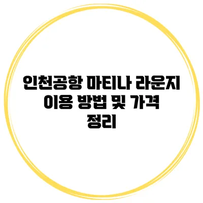 인천공항 마티나 라운지 이용 방법 및 가격 정리