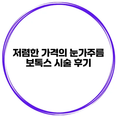 저렴한 가격의 눈가주름 보톡스 시술 후기