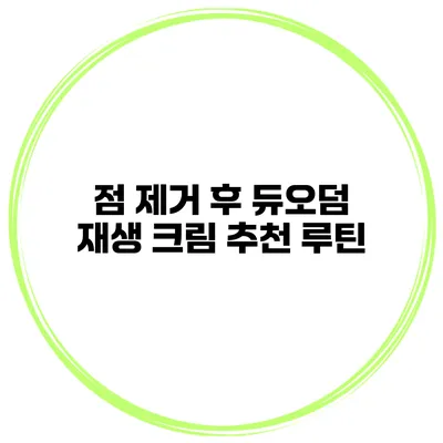 점 제거 후 듀오덤 재생 크림 추천 루틴